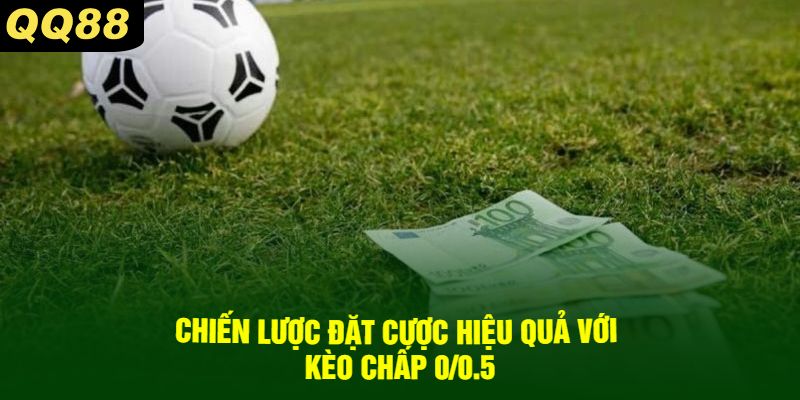 Chiến lược đặt cược hiệu quả với kèo chấp 0/0.5