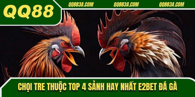 Chọi tre thuộc top 4 sảnh hay nhất E2Bet đá gà