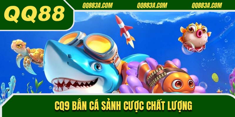 CQ9 bắn cá sảnh cược chất lượng