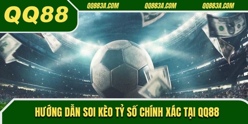 Hướng dẫn soi kèo tỷ số chính xác tại QQ88